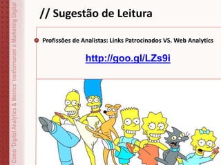 // Sugestão de LeituraComo‘DigitalAnalytics&Metrics’tranformaramoMarketingDigital
Profissões de Analistas: Links Patrocinados VS. Web Analytics
http://goo.gl/LZs9i
 