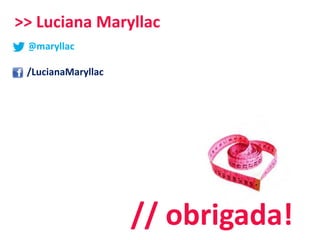 // obrigada!
@maryllac
/LucianaMaryllac
>> Luciana Maryllac
 