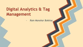 Digital Analytics & Tag 
Management 
- Ram Manohar Bokkisa 
 