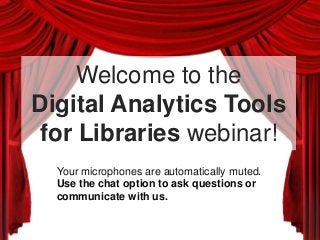 Your microphones are automatically muted.
Use the chat option to ask questions or
communicate with us.
Welcome to the
Digital Analytics Tools
for Libraries webinar!
 