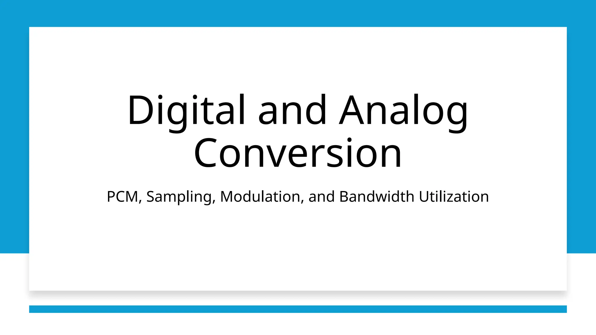 Digital and Analog
Conversion
PCM, Sampling, Modulation, and Bandwidth Utilization
 