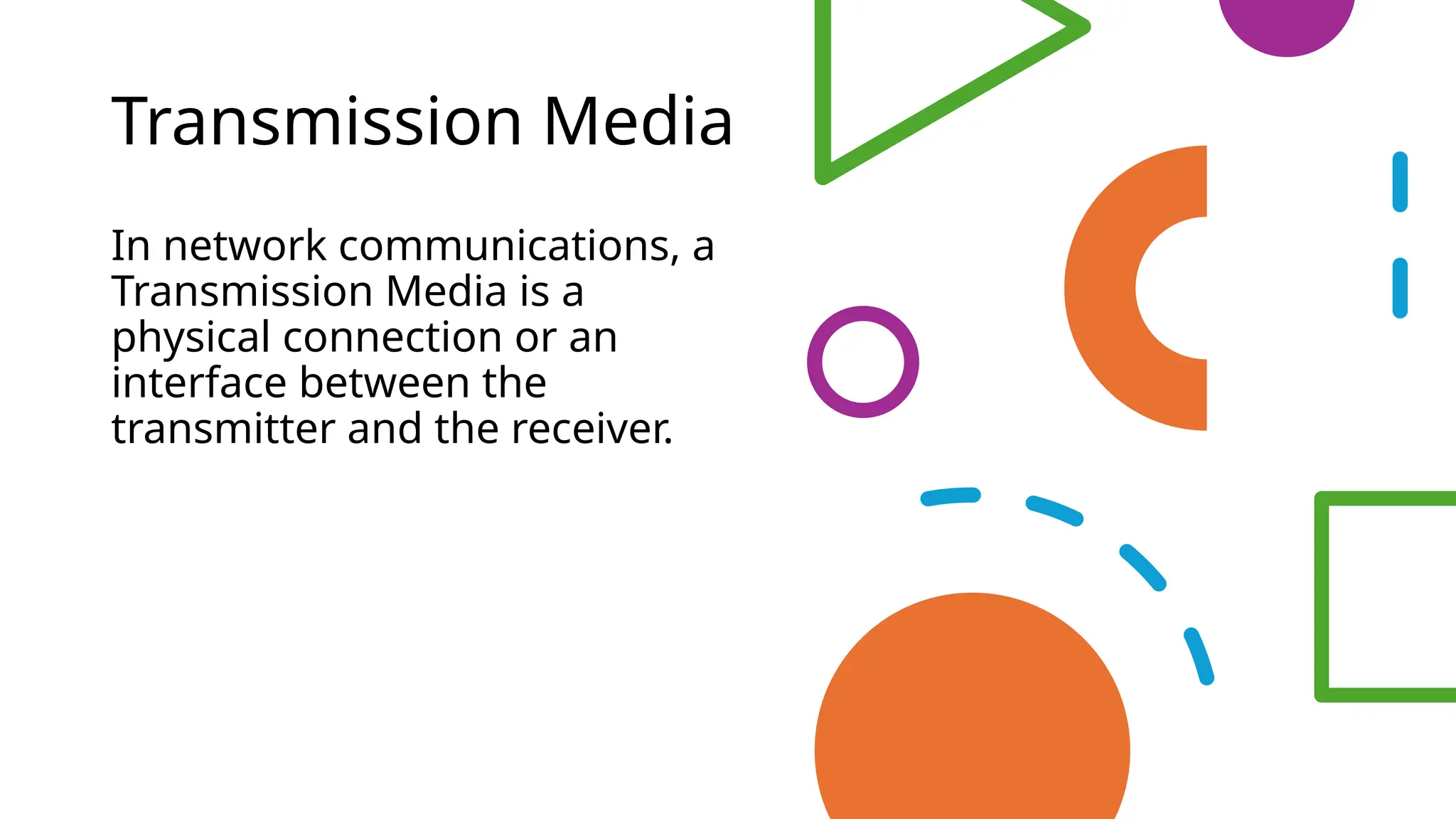 Transmission Media
In network communications, a
Transmission Media is a
physical connection or an
interface between the
transmitter and the receiver.
 
