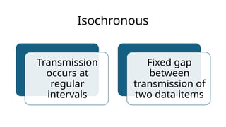 Isochronous
Transmission
occurs at
regular
intervals
Fixed gap
between
transmission of
two data items
 