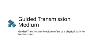 Guided Transmission
Medium
Guided Transmission Medium refers to a physical path for
transmission.
 
