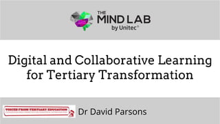 The Mind Lab by Unitec | 2016
Digital and Collaborative Learning
for Tertiary Transformation
Dr David Parsons
 