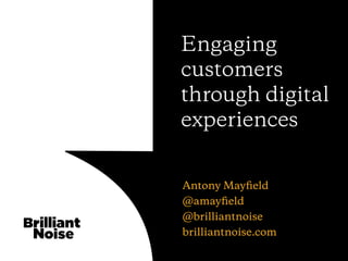 Antony Mayﬁeld
@amayﬁeld
@brilliantnoise
brilliantnoise.com
Engaging
customers
through digital
experiences
 