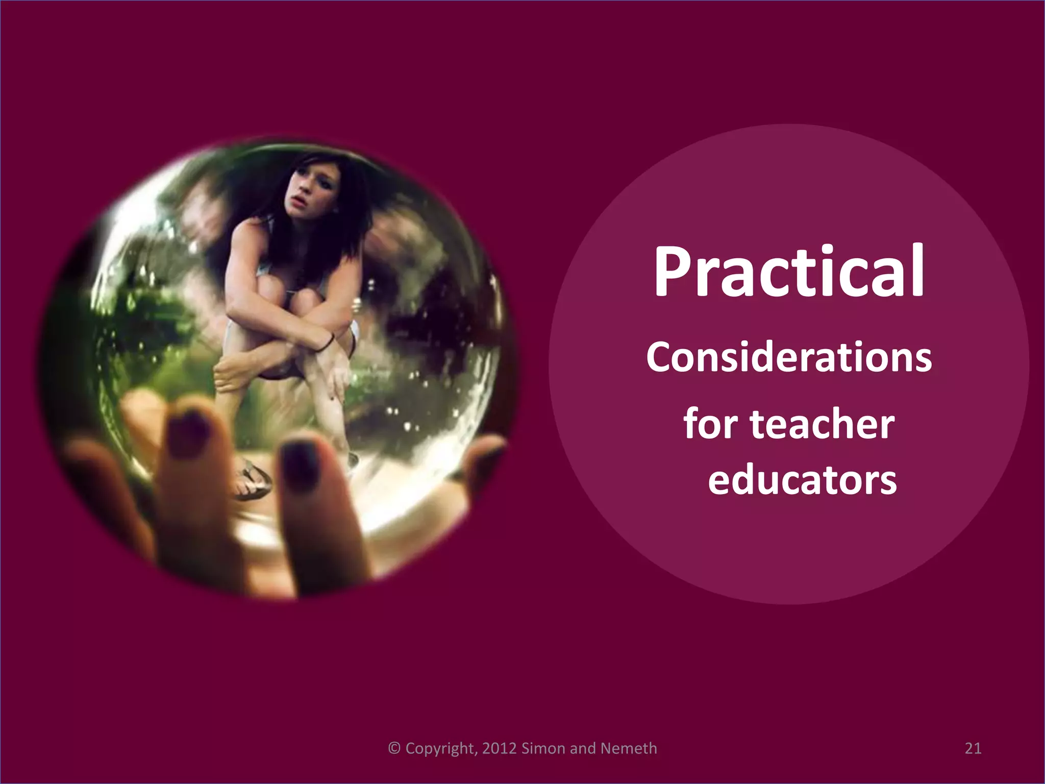 Practical
                                Considerations
                                  for teacher
                                   educators




© Copyright, 2012 Simon and Nemeth               21
 