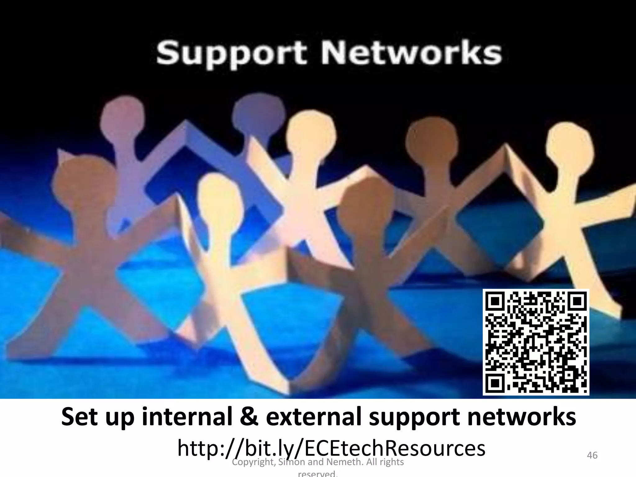 Set up internal & external support networks
         http://bit.ly/ECEtechResources
               Copyright, Simon and Nemeth. All rights
                                                         46
 