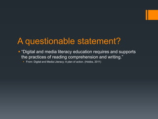 A questionable statement?“Digital and media literacy education requires and supports the practices of reading comprehension and writing.”From: Digital and Media Literacy: A plan of action. (Hobbs, 2011)