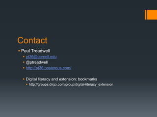 ContactPaul Treadwellpt36@cornell.edu@ptreadwellhttp://pt36.posterous.com/Digital literacy and extension: bookmarkshttp://groups.diigo.com/group/digital-literacy_extension