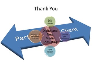 Thank You
                    Digital
                    Brand
                   Strategy




                Digital and
Web Desig and
Development
                   New          Advanced
                                  Web
 n Services       Media        Applications

                Consulting
                     Online
                   Marketing
                    Services
 