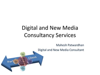 Digital and New Media
               Consultancy Services
                                                    Mahesh Patwardhan
                                      Digital and New Media Consultant
               Brand
              Strategy




             Digital
 Design      Brand       Technology
Services                  Services
            Strategy
           Consulting

               Online
             Marketing
              Services
 