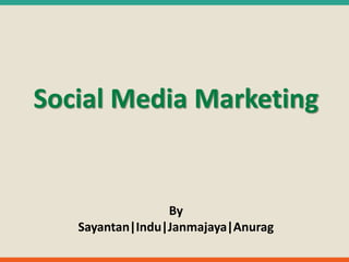 Social Media Marketing
By
Sayantan|Indu|Janmajaya|Anurag
 