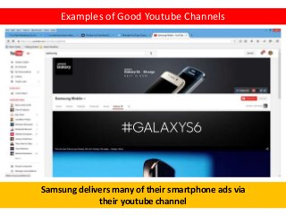 25
Examples of Good Youtube Channels
Samsung delivers many of their smartphone ads via
their youtube channel
 