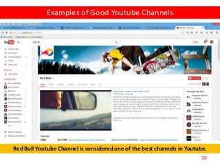 26
Red Bull Youtube Channel is considered one of the best channels in Youtube.
Examples of Good Youtube Channels
 