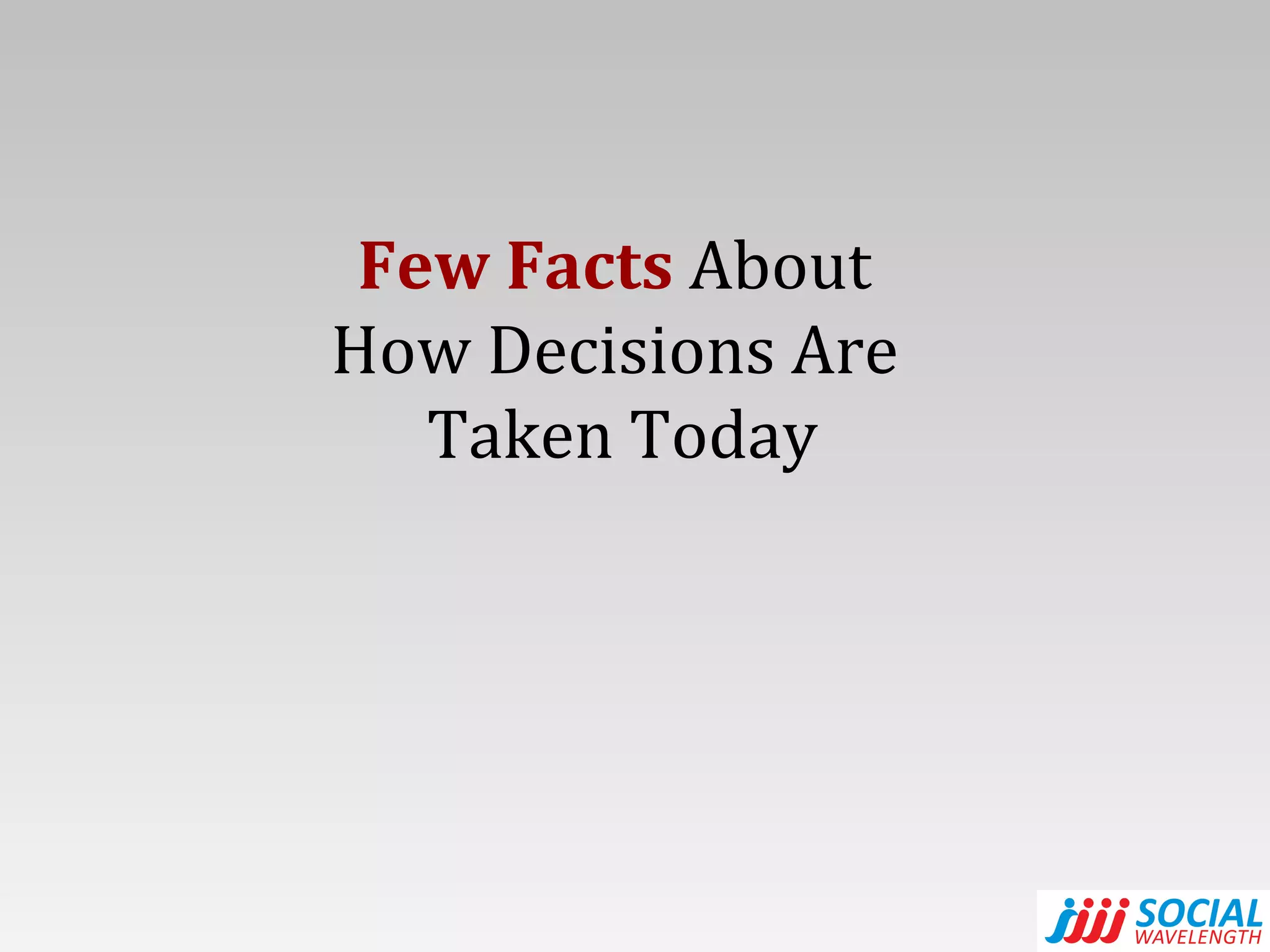 Few Facts  About  How Decisions Are  Taken Today 
