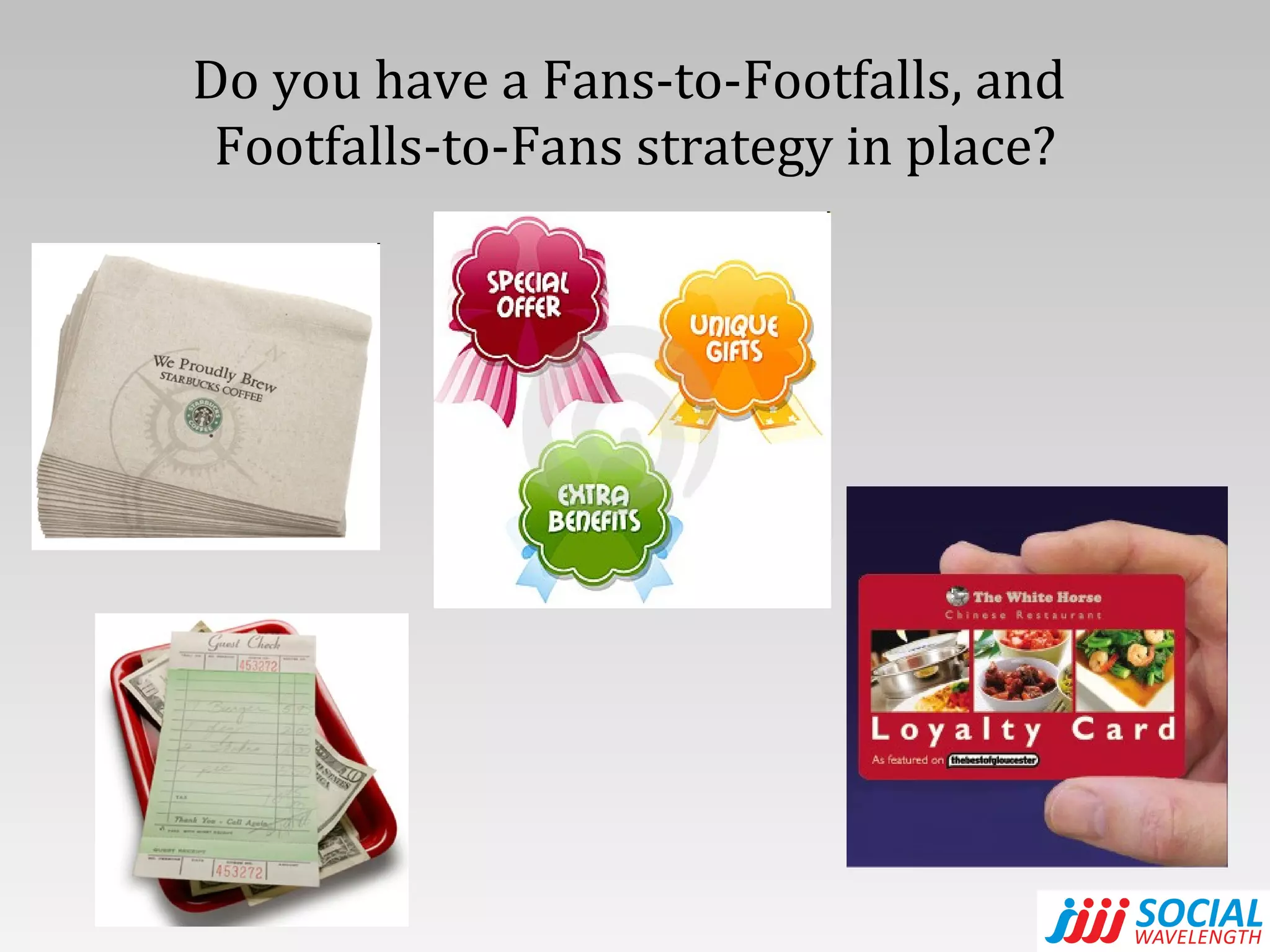 Do you have a Fans-to-Footfalls, and  Footfalls-to-Fans strategy in place? 