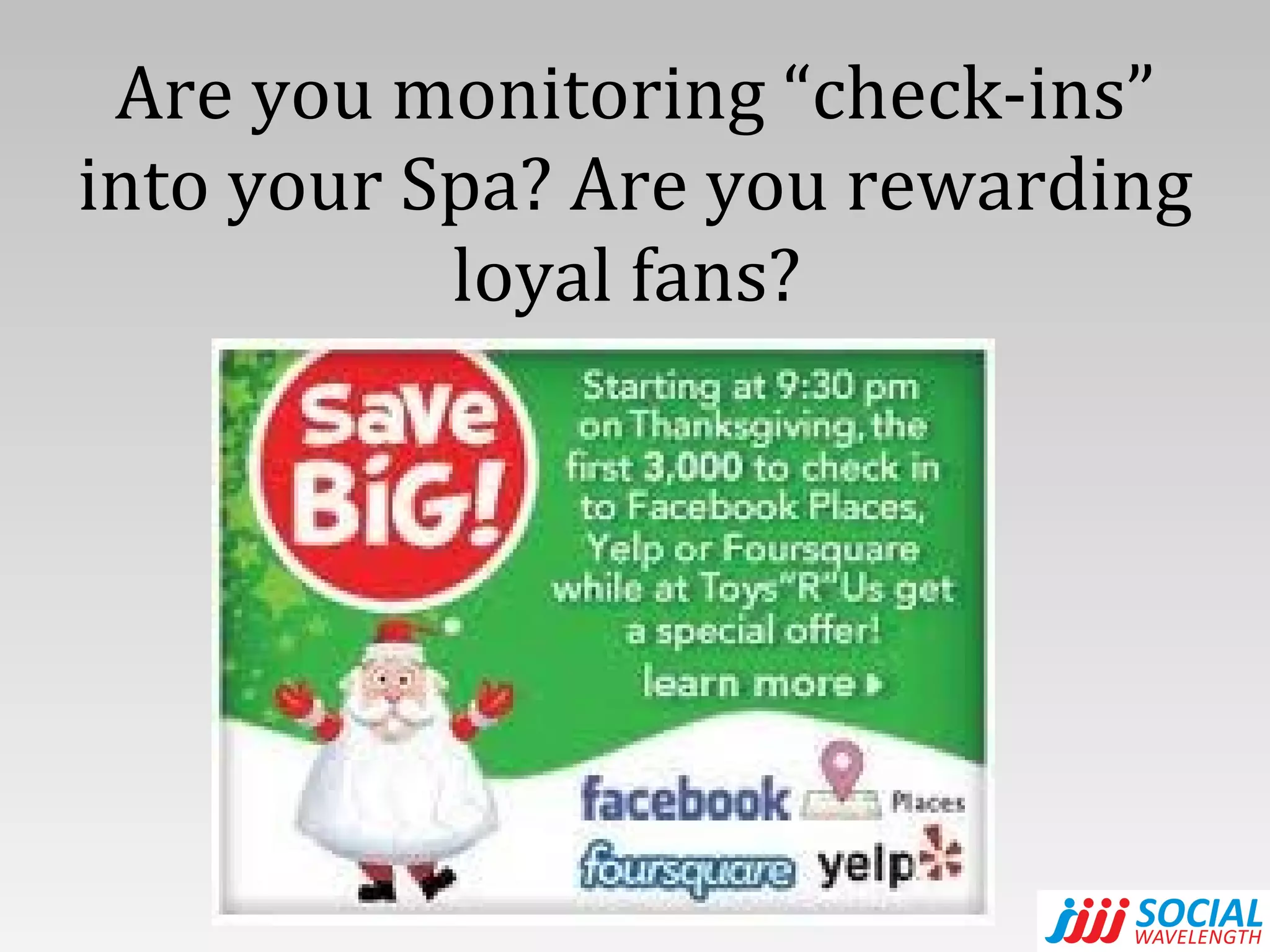 Are you monitoring “check-ins” into your Spa? Are you rewarding loyal fans?  