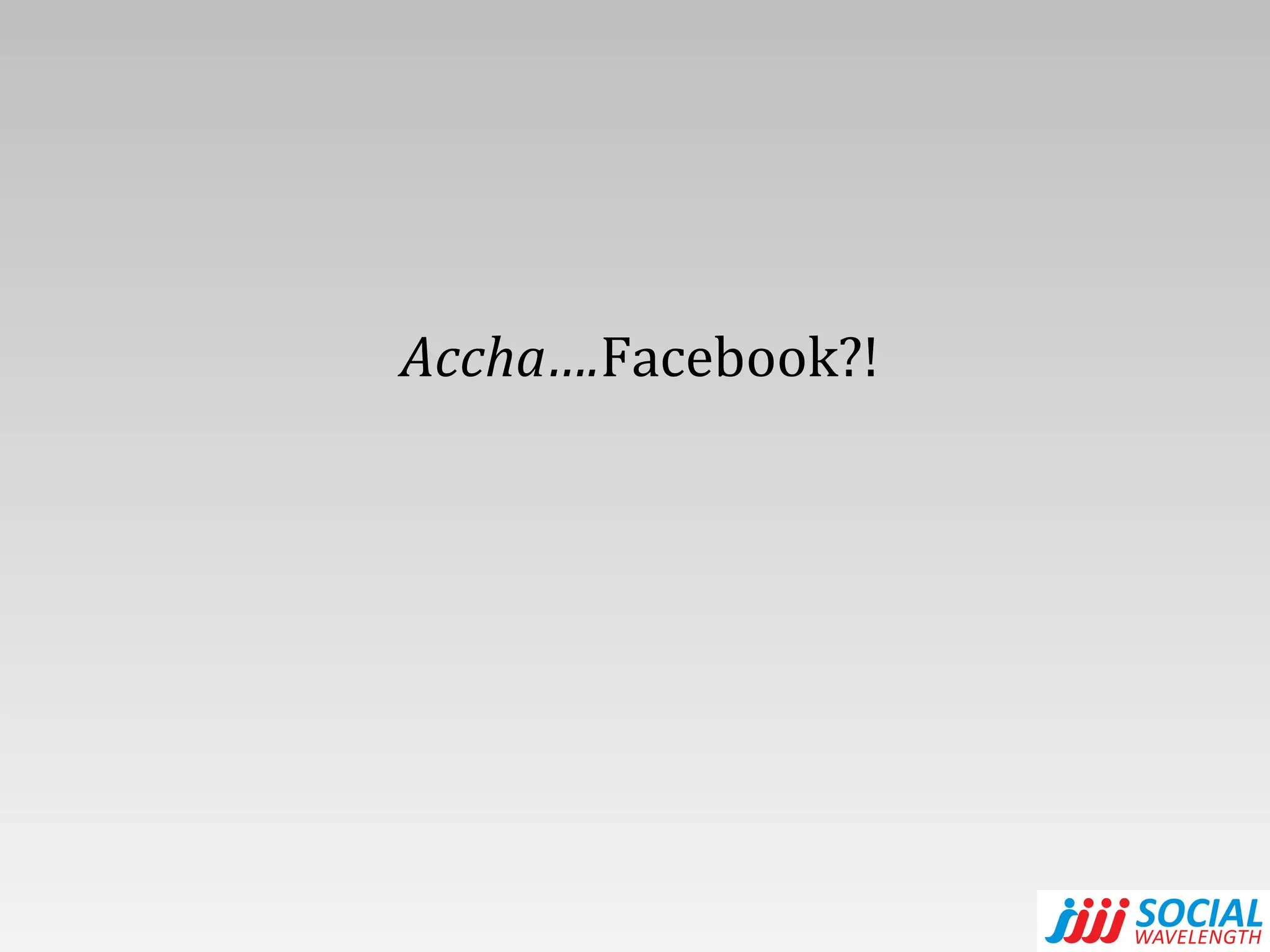 Accha…. Facebook?!   