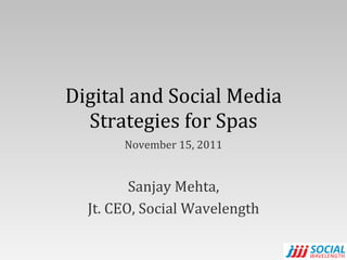 Digital and Social Media Strategies for Spas November 15, 2011 Sanjay Mehta, Jt. CEO, Social Wavelength 