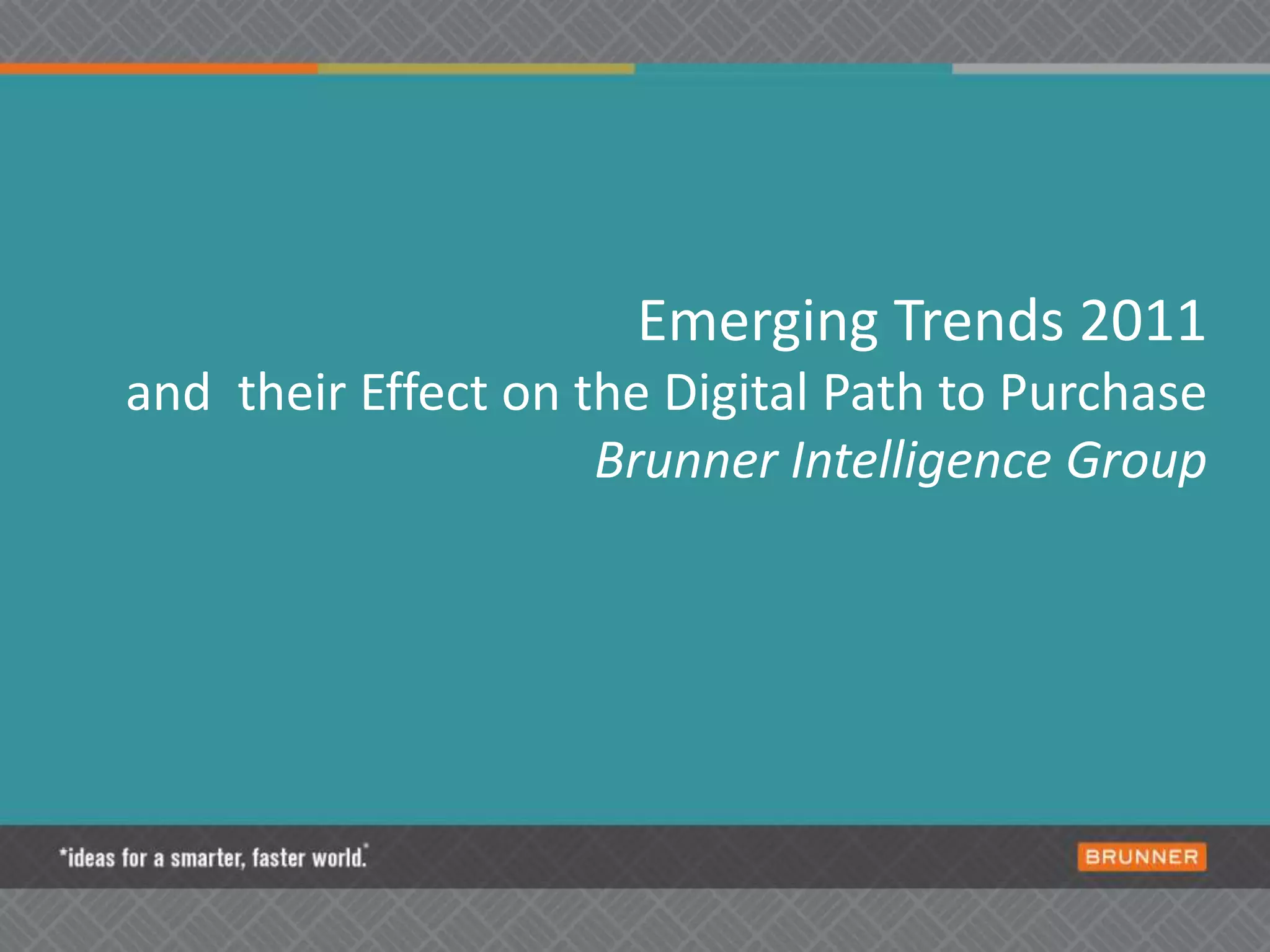 Emerging Trends 2011and  their Effect on the Digital Path to PurchaseBrunner Intelligence Group