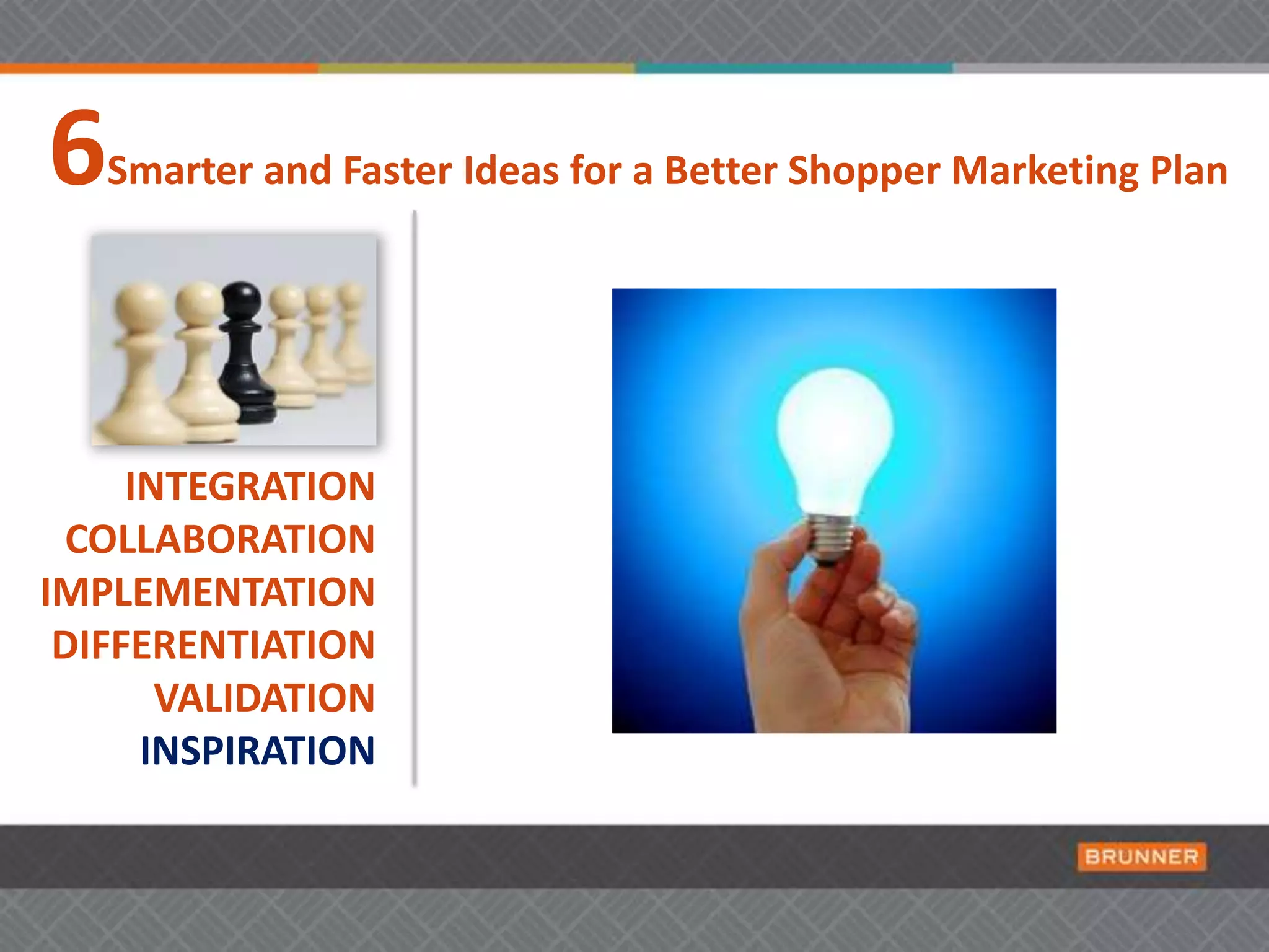 6Smarter and Faster Ideas for a Better Shopper Marketing Plan INTEGRATIONCOLLABORATIONIMPLEMENTATIONDIFFERENTIATIONDOCUMENTATIONINSPIRATION