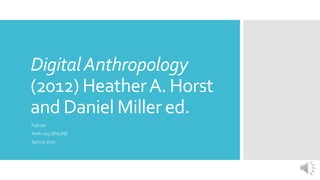 DigitalAnthropology
(2012) HeatherA. Horst
and Daniel Miller ed.
Palmer
Anth 205 ONLINE
Spring 2017
 