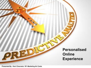 Personalised
Online
Experience
Presented By : Kavi Chaurasia VP- Marketing Air Costa
 