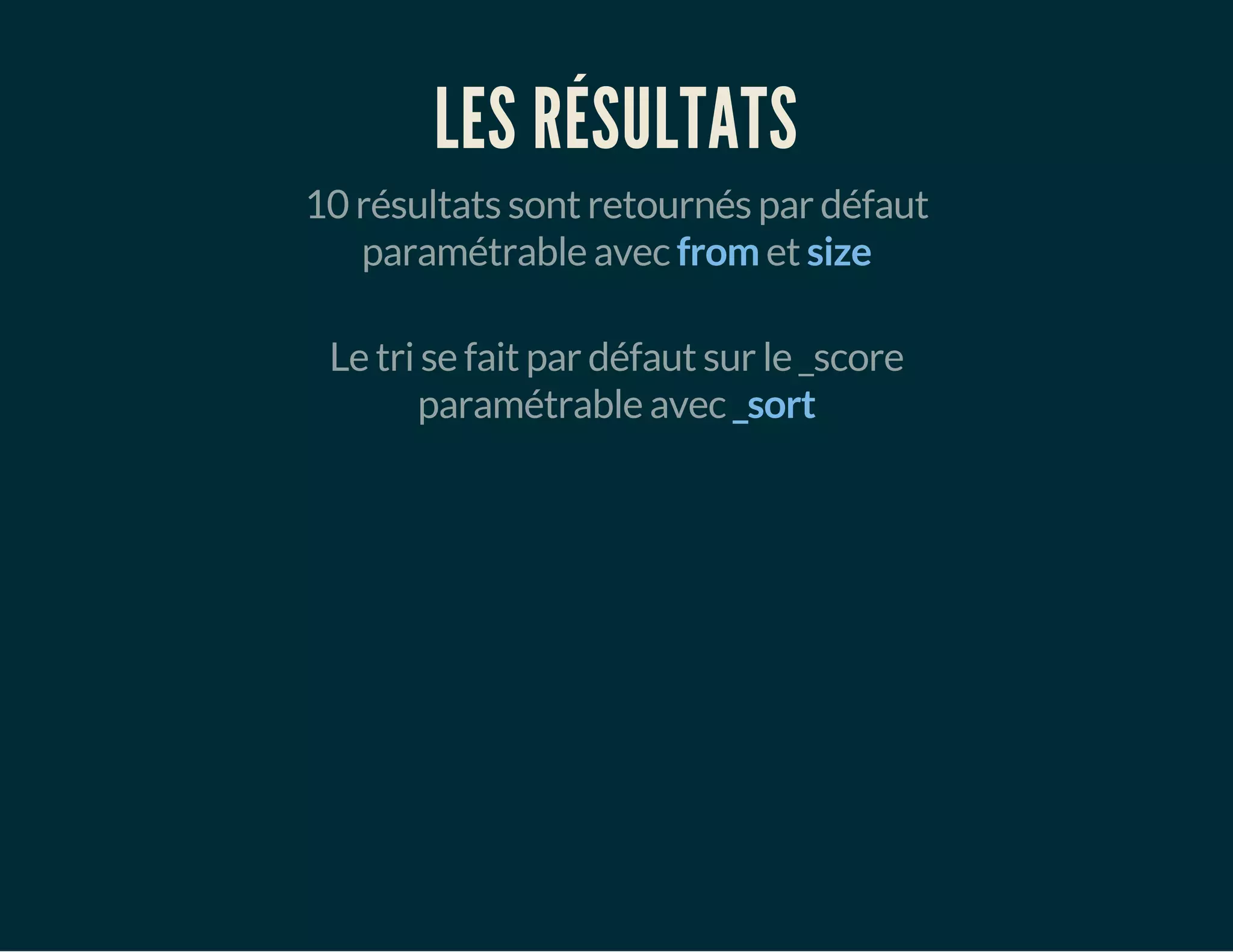 LES RÉSULTATS 
10 résultats sont retournés par défaut 
paramétrable avec from et size 
Le tri se fait par défaut sur le _score 
paramétrable avec _sort 
 