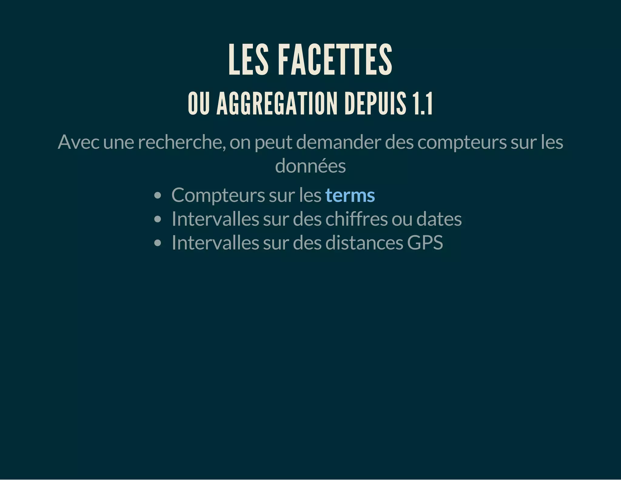 LES FACETTES 
OU AGGREGATION DEPUIS 1.1 
Avec une recherche, on peut demander des compteurs sur les 
données 
Compteurs sur les terms 
Intervalles sur des chiffres ou dates 
Intervalles sur des distances GPS 
 