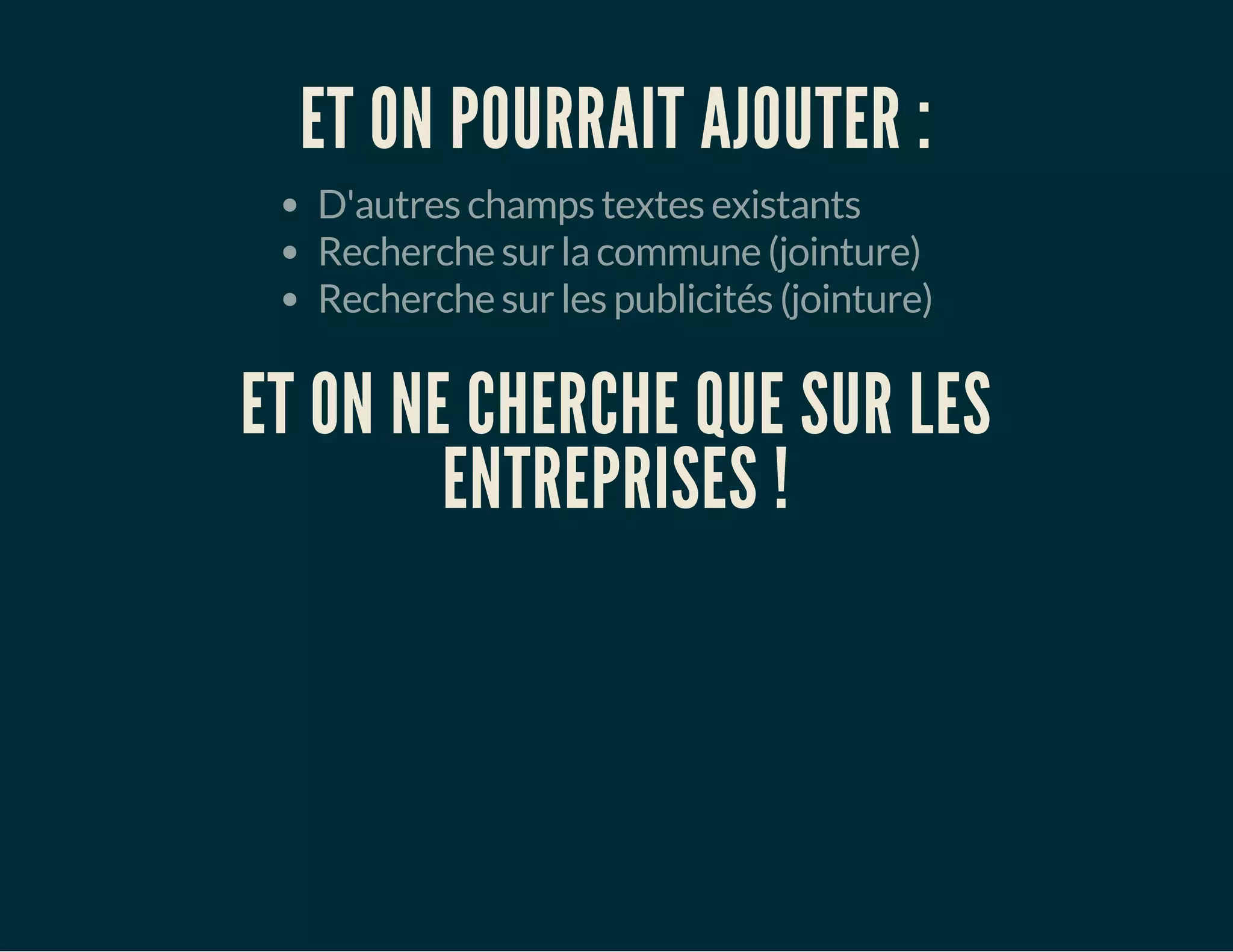 ET ON POURRAIT AJOUTER : 
D'autres champs textes existants 
Recherche sur la commune (jointure) 
Recherche sur les publicités (jointure) 
ET ON NE CHERCHE QUE SUR LES 
ENTREPRISES ! 
 