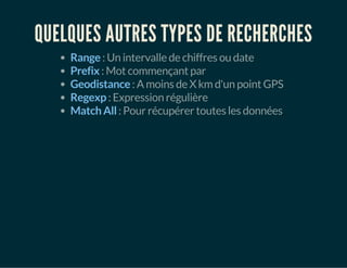 QUELQUES AUTRES TYPES DE RECHERCHES 
Range : Un intervalle de chiffres ou date 
Prefix : Mot commençant par 
Geodistance : A moins de X km d'un point GPS 
Regexp : Expression régulière 
Match All : Pour récupérer toutes les données 
 
