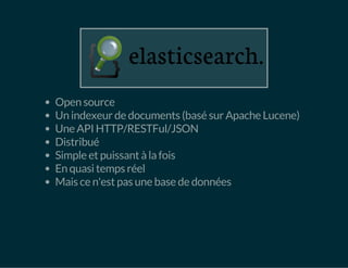 Open source 
Un indexeur de documents (basé sur Apache Lucene) 
Une API HTTP/RESTFul/JSON 
Distribué 
Simple et puissant à la fois 
En quasi temps réel 
Mais ce n'est pas une base de données 
 