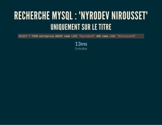 RECHERCHE MYSQL : "NYRODEV NIROUSSET" 
UNIQUEMENT SUR LE TITRE 
SELECT * FROM entreprise WHERE name LIKE "%nyrodev%" AND name LIKE "%nirousset%" 
13ms 
0 résultat 
 