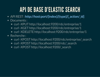 API DE BASE D'ELASTIC SEARCH 
API REST : http://host:port/[index]/[type]/[_action/_id] 
Documents : 
curl -XPUT http://loc...