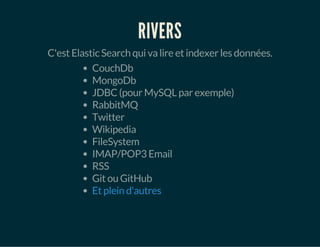 RIVERS 
C'est Elastic Search qui va lire et indexer les données. 
CouchDb 
MongoDb 
JDBC (pour MySQL par exemple) 
RabbitM...