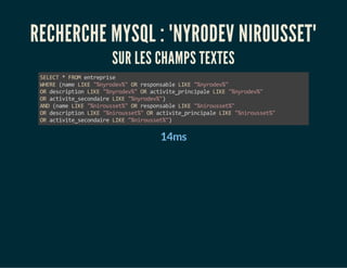 RECHERCHE MYSQL : "NYRODEV NIROUSSET" 
SUR LES CHAMPS TEXTES 
SELECT * FROM entreprise 
WHERE (name LIKE "%nyrodev%" OR re...