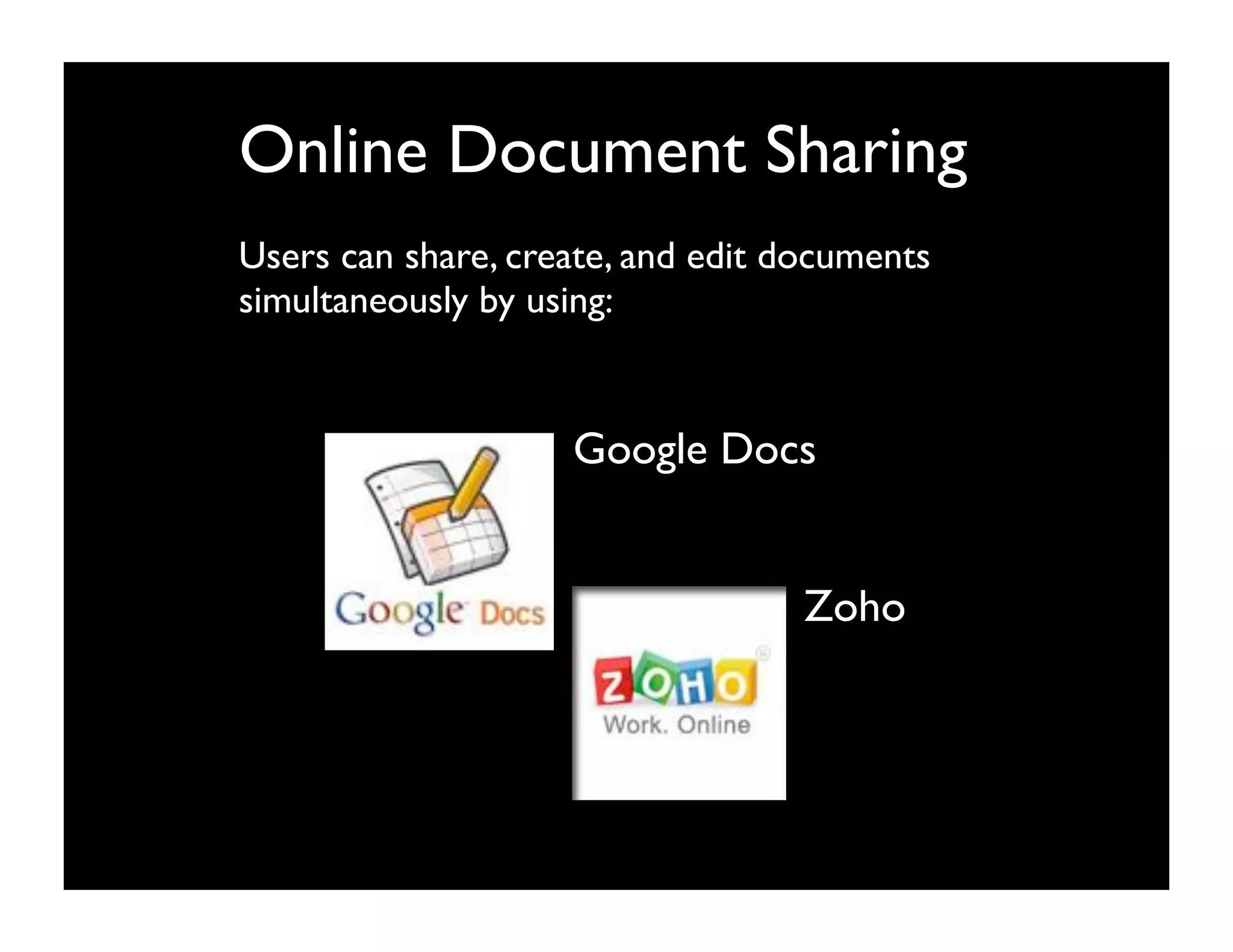 Online Document Sharing
Users can share, create, and edit documents
simultaneously by using:


                    Google Docs


                                   Zoho
 
