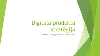 Digitālā produkta
stratēģija
Portāla stratēģijas izveide un ieviešana
 