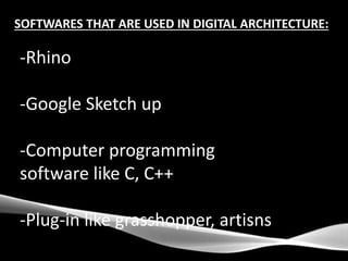 SOFTWARES THAT ARE USED IN DIGITAL ARCHITECTURE:
-Rhino
-Google Sketch up
-Computer programming
software like C, C++
-Plug-in like grasshopper, artisns
 