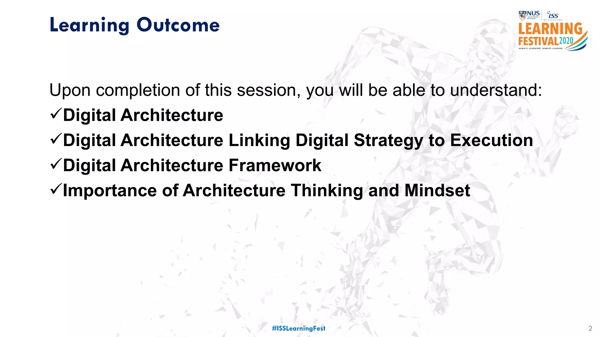 Learning Outcome
Upon completion of this session, you will be able to understand:
Digital Architecture
Digital Architecture Linking Digital Strategy to Execution
Digital Architecture Framework
Importance of Architecture Thinking and Mindset
2#ISSLearningFest
 