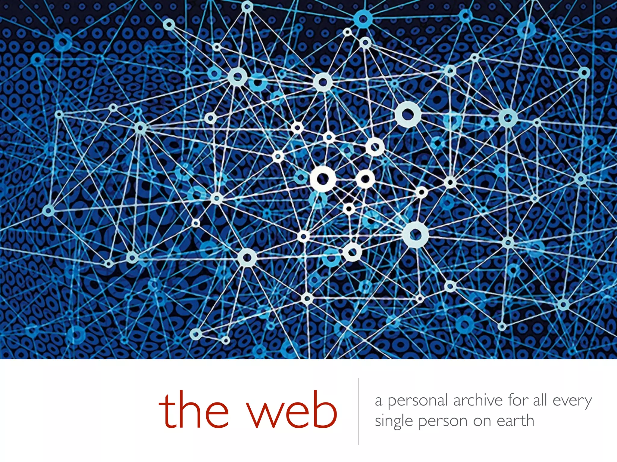 the web a personal archive for all every
single person on earth
 
