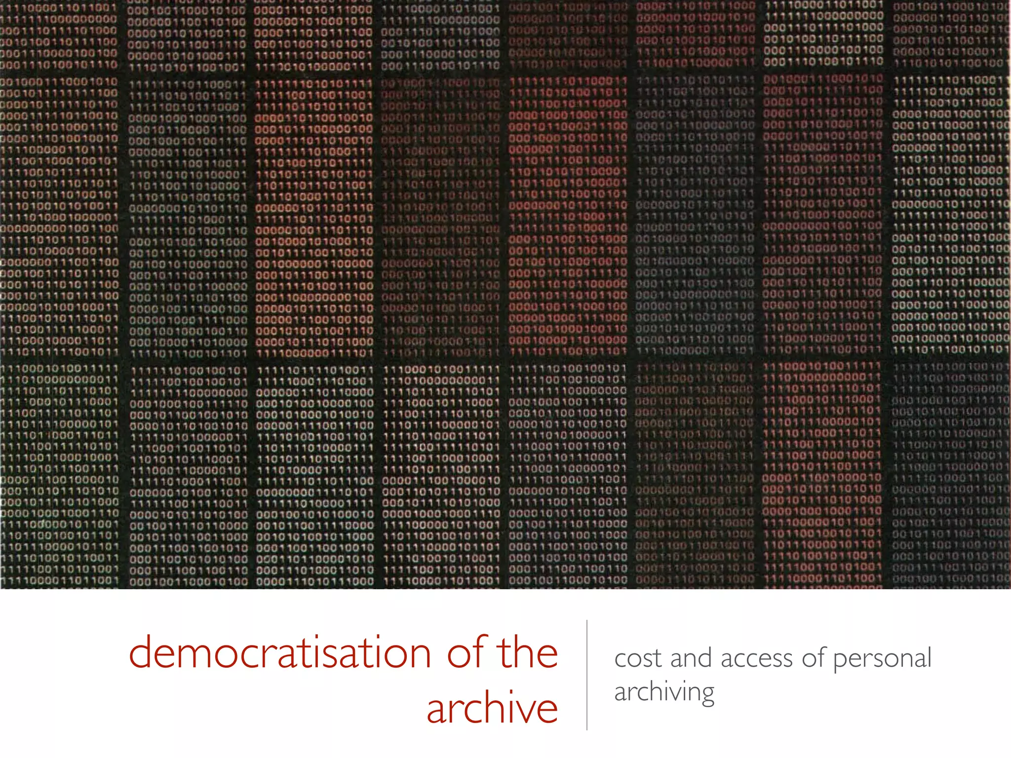 democratisation of the
archive
cost and access of personal
archiving
 