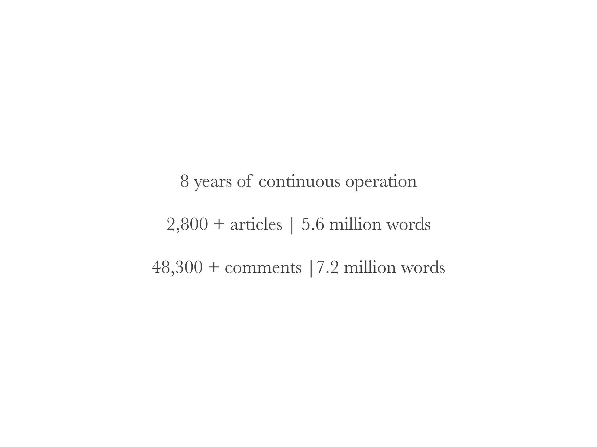 8 years of continuous operation
!
2,800 + articles | 5.6 million words
!
48,300 + comments |7.2 million words
 