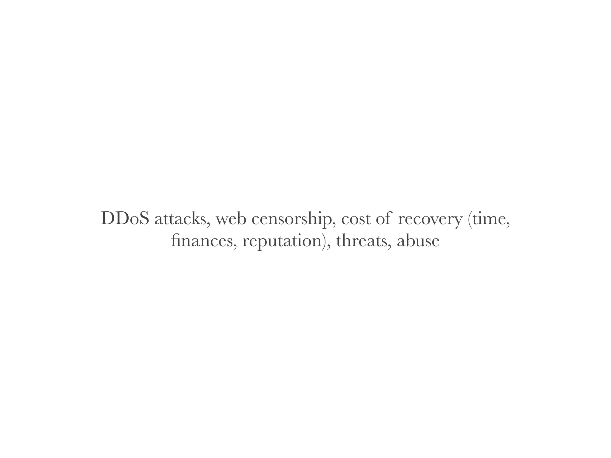 DDoS attacks, web censorship, cost of recovery (time,
ﬁnances, reputation), threats, abuse
 