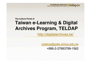 Taiwan e-Learning & Digital
Archives Program, TELDAP
catalog@gate.sinica.edu.tw
+886-2-27883799-1562
http://digitalarchives.tw/
The Culture Portal of
 