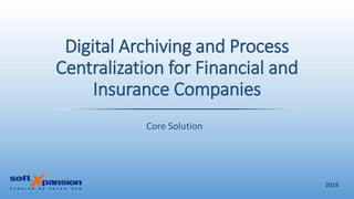 Digital Archiving and Process
Centralization for Financial and
Insurance Companies
Core Solution
2016
 