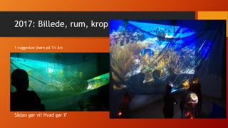 2017: Billede, rum, krop
1 vuggestue (børn på 1½ år)
Sådan gør vi! Hvad gør I?
 