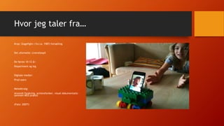 Hvor jeg taler fra…
Krop: Stagefight ( fra ca. 1987) fortælling
Det uformelle: Liverollespil
De første 10-12 år:
Eksperiment og leg
Digitale medier:
Prod-users
Metodevalg:
Anvendt forskning, actionsforsker, visuel dokumentatio –
sammen MED praksis
(Foto: 2007?)
 