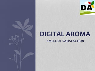 SMELL OF SATISFACTION
DIGITAL AROMA
 